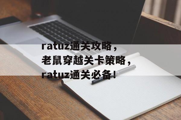 ratuz通关攻略,老鼠穿越关卡策略, ratuz通关必备! ratuz通关攻略,老鼠穿越关卡策略, ratuz通关必备!