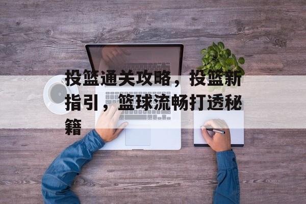 投篮通关攻略，投篮新指引，篮球流畅打透秘籍