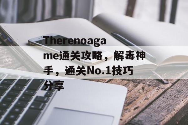 Therenoagame通关攻略，解毒神手，通关No.1技巧分享