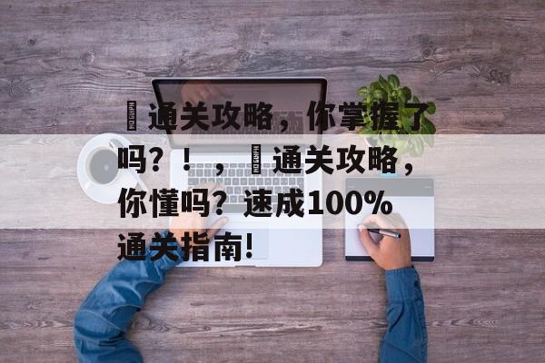囍通关攻略,你掌握了吗?!,囍通关攻略,你懂吗?速成100%通关指南! 囍通关攻略,你掌握了吗?!,囍通关攻略,你懂吗?速成100%通关指南!