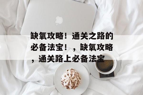 缺氧攻略!通关之路的必备法宝!,缺氧攻略,通关路上必备法宝 缺氧攻略!通关之路的必备法宝!,缺氧攻略,通关路上必备法宝