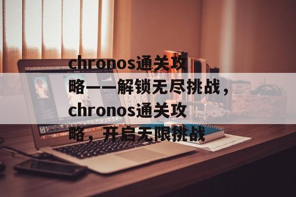 chronos通关攻略——解锁无尽挑战，chronos通关攻略，开启无限挑战