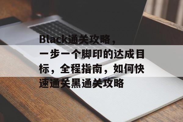 Black通关攻略,一步一个脚印的达成目标,全程指南,如何快速通关黑通关攻略 Black通关攻略,一步一个脚印的达成目标,全程指南,如何快速通关黑通关攻略