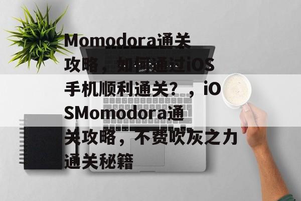 Momodora通关攻略,如何通过iOS手机顺利通关?,iOSMomodora通关攻略,不费吹灰之力通关秘籍 Momodora通关攻略,如何通过iOS手机顺利通关?,iOSMomodora通关攻略,不费吹灰之力通关秘籍