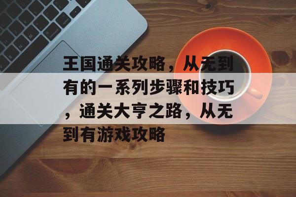 王国通关攻略,从无到有的一系列步骤和技巧,通关大亨之路,从无到有游戏攻略 王国通关攻略,从无到有的一系列步骤和技巧,通关大亨之路,从无到有游戏攻略