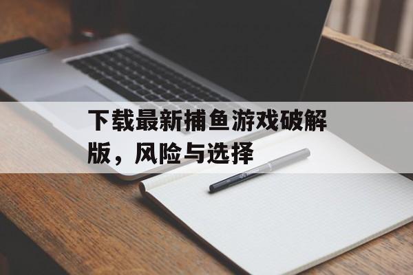 下载最新捕鱼游戏破解版，风险与选择