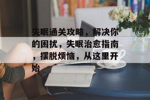 失眠通关攻略,解决你的困扰,失眠治愈指南,摆脱烦恼,从这里开始 失眠通关攻略,解决你的困扰,失眠治愈指南,摆脱烦恼,从这里开始