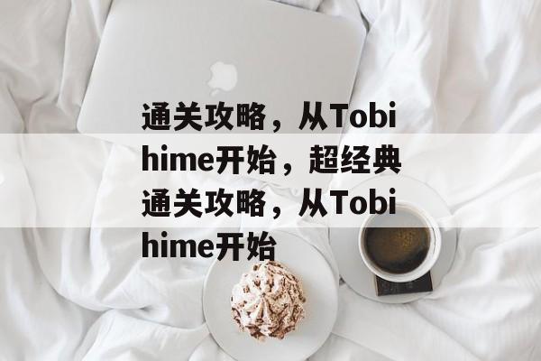 通关攻略，从Tobihime开始，超经典通关攻略，从Tobihime开始