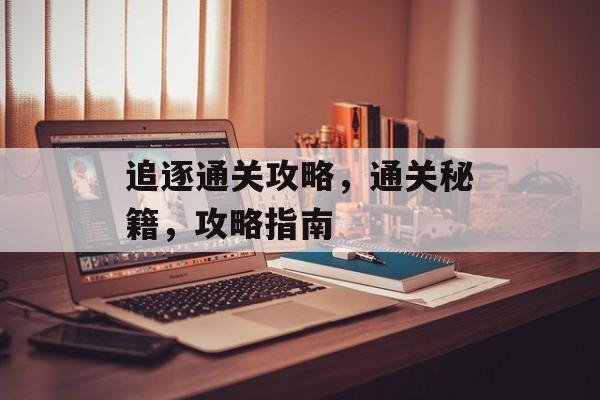 追逐通关攻略，通关秘籍，攻略指南