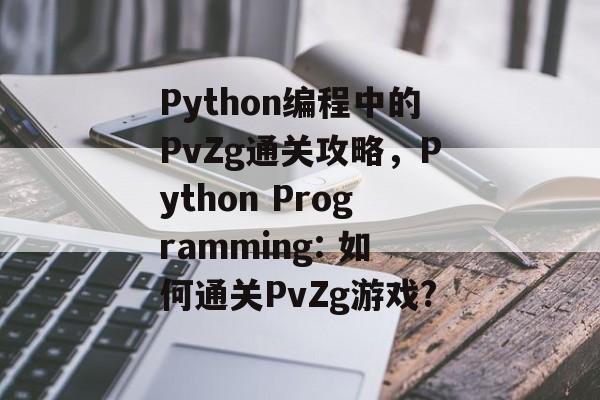 Python编程中的PvZg通关攻略,Python Programming: 如何通关PvZg游戏? Python编程中的PvZg通关攻略,Python Programming: 如何通关PvZg游戏?