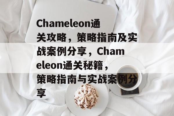 Chameleon通关攻略，策略指南及实战案例分享，Chameleon通关秘籍，策略指南与实战案例分享