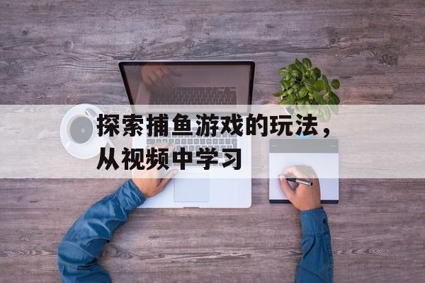 探索捕鱼游戏的玩法，从视频中学习