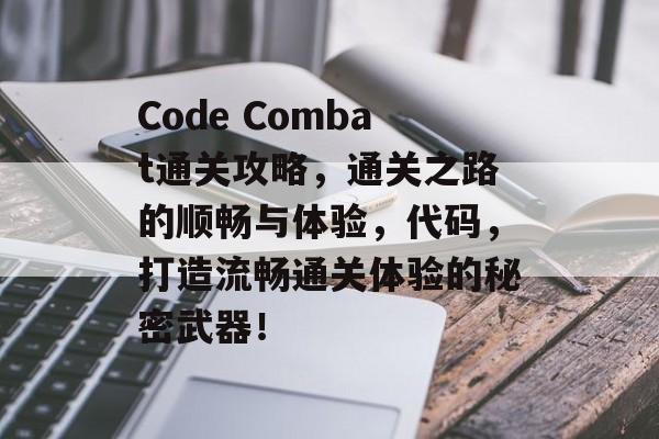 Code Combat通关攻略，通关之路的顺畅与体验，代码，打造流畅通关体验的秘密武器！