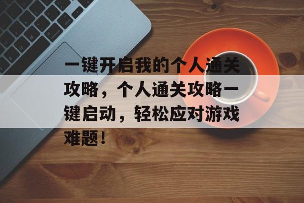一键开启我的个人通关攻略，个人通关攻略一键启动，轻松应对游戏难题！