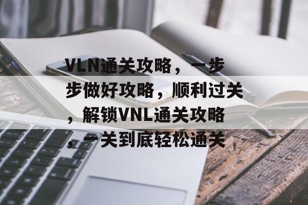 VLN通关攻略,一步步做好攻略,顺利过关,解锁VNL通关攻略,一关到底轻松通关 VLN通关攻略,一步步做好攻略,顺利过关,解锁VNL通关攻略,一关到底轻松通关