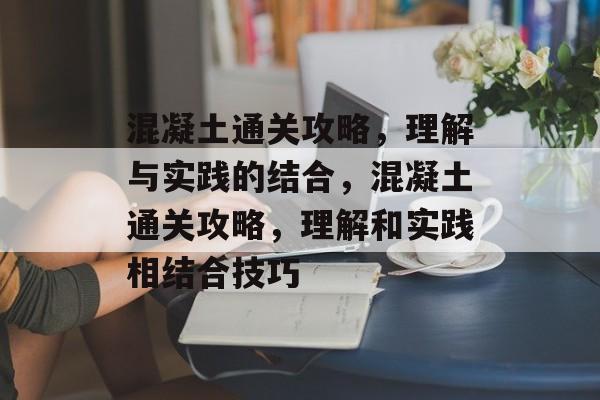 混凝土通关攻略，理解与实践的结合，混凝土通关攻略，理解和实践相结合技巧