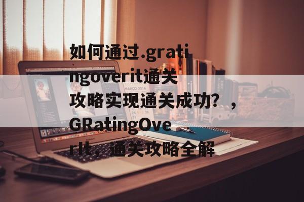 如何通过.gratingoverit通关攻略实现通关成功?,GRatingOverIt,通关攻略全解 如何通过.gratingoverit通关攻略实现通关成功?,GRatingOverIt,通关攻略全解
