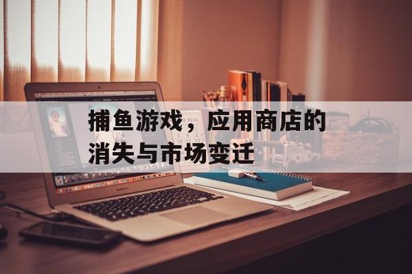 捕鱼游戏，应用商店的消失与市场变迁