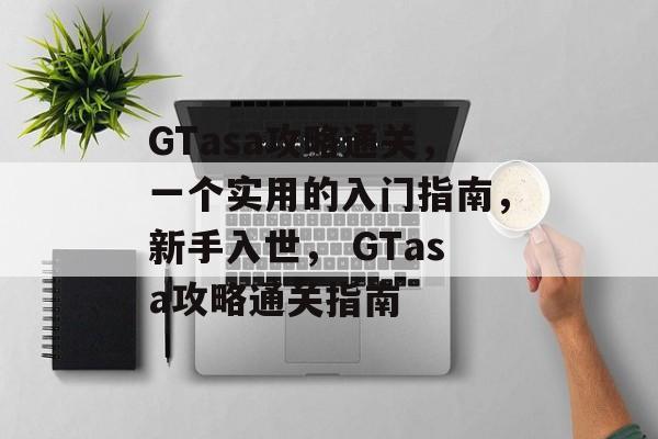 GTasa攻略通关，一个实用的入门指南，新手入世， GTasa攻略通关指南