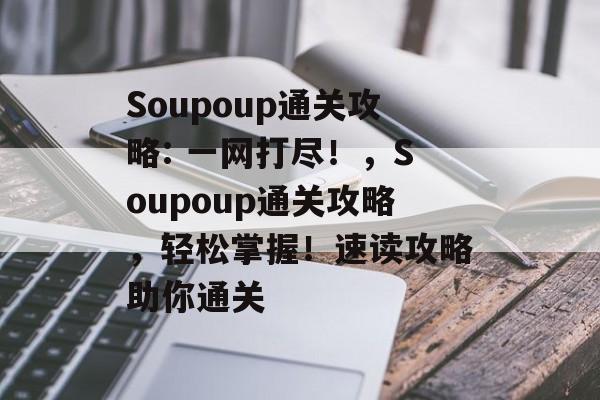 Soupoup通关攻略: 一网打尽！，Soupoup通关攻略，轻松掌握！速读攻略助你通关