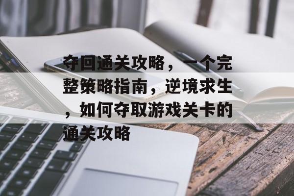 夺回通关攻略,一个完整策略指南,逆境求生,如何夺取游戏关卡的通关攻略 夺回通关攻略,一个完整策略指南,逆境求生,如何夺取游戏关卡的通关攻略