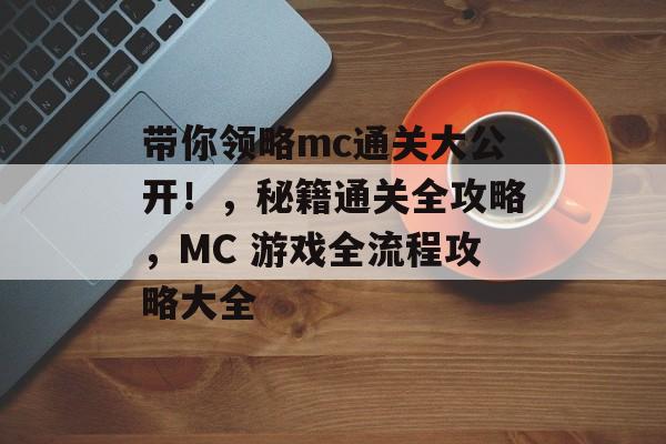 带你领略mc通关大公开!,秘籍通关全攻略,MC 游戏全流程攻略大全 带你领略mc通关大公开!,秘籍通关全攻略,MC 游戏全流程攻略大全