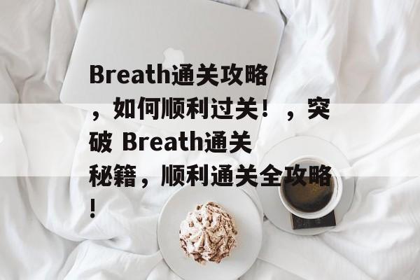 Breath通关攻略，如何顺利过关！，突破 Breath通关秘籍，顺利通关全攻略!