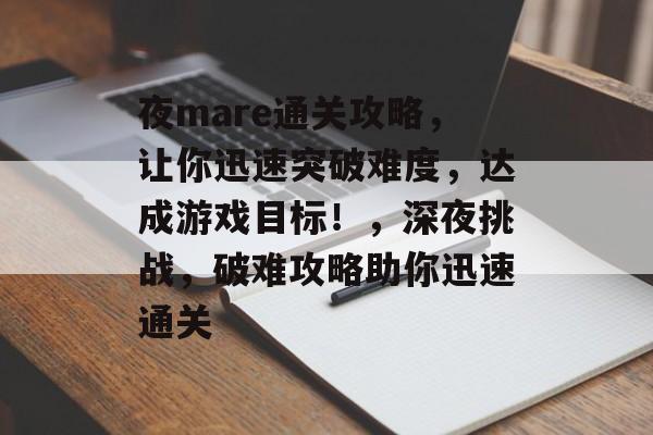 夜mare通关攻略,让你迅速突破难度,达成游戏目标!,深夜挑战,破难攻略助你迅速通关 夜mare通关攻略,让你迅速突破难度,达成游戏目标!,深夜挑战,破难攻略助你迅速通关