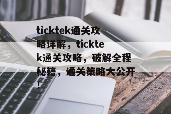 ticktek通关攻略详解,ticktek通关攻略,破解全程秘籍,通关策略大公开! ticktek通关攻略详解,ticktek通关攻略,破解全程秘籍,通关策略大公开!