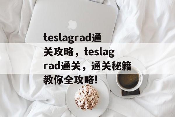 teslagrad通关攻略,teslagrad通关,通关秘籍教你全攻略! teslagrad通关攻略,teslagrad通关,通关秘籍教你全攻略!