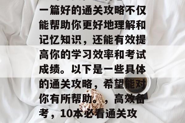 在备考过程中，通关攻略的重要性不容忽视。一篇好的通关攻略不仅能帮助你更好地理解和记忆知识，还能有效提高你的学习效率和考试成绩。以下是一些具体的通关攻略，希望能对你有所帮助。，高效备考，10本必看通关攻略，助你轻松过关提升成绩