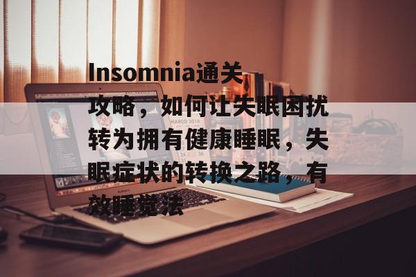 Insomnia通关攻略,如何让失眠困扰转为拥有健康睡眠,失眠症状的转换之路,有效睡觉法 Insomnia通关攻略,如何让失眠困扰转为拥有健康睡眠,失眠症状的转换之路,有效睡觉法