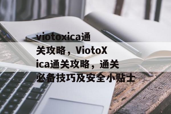 viotoxica通关攻略,ViotoXica通关攻略,通关必备技巧及安全小贴士 viotoxica通关攻略,ViotoXica通关攻略,通关必备技巧及安全小贴士