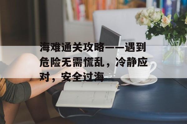 海难通关攻略——遇到危险无需慌乱，冷静应对，安全过海