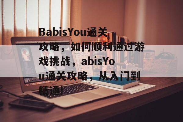 BabisYou通关攻略，如何顺利通过游戏挑战，abisYou通关攻略，从入门到精通!