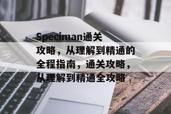 Speciman通关攻略,从理解到精通的全程指南,通关攻略,从理解到精通全攻略 Speciman通关攻略,从理解到精通的全程指南,通关攻略,从理解到精通全攻略