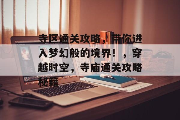 寺区通关攻略，带你进入梦幻般的境界！，穿越时空，寺庙通关攻略秘籍