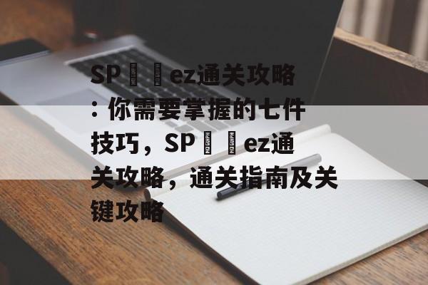 SPكوez通关攻略: 你需要掌握的七件技巧,SPكوez通关攻略,通关指南及关键攻略 SPكوez通关攻略: 你需要掌握的七件技巧,SPكوez通关攻略,通关指南及关键攻略