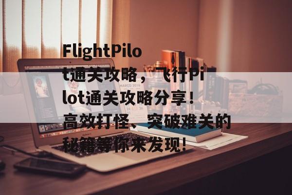 FlightPilot通关攻略，飞行Pilot通关攻略分享！高效打怪、突破难关的秘籍等你来发现!