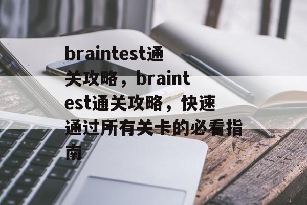 braintest通关攻略,braintest通关攻略,快速通过所有关卡的必看指南 braintest通关攻略,braintest通关攻略,快速通过所有关卡的必看指南