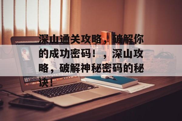 深山通关攻略,破解你的成功密码!,深山攻略,破解神秘密码的秘诀! 深山通关攻略,破解你的成功密码!,深山攻略,破解神秘密码的秘诀!