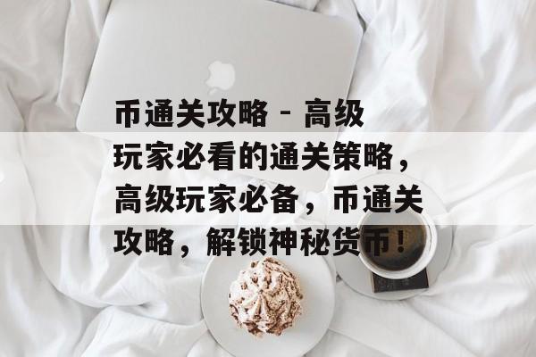 币通关攻略 - 高级玩家必看的通关策略，高级玩家必备，币通关攻略，解锁神秘货币！