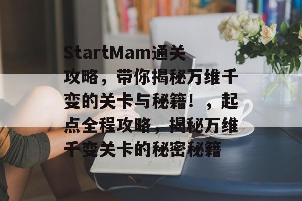 StartMam通关攻略,带你揭秘万维千变的关卡与秘籍!,起点全程攻略,揭秘万维千变关卡的秘密秘籍 StartMam通关攻略,带你揭秘万维千变的关卡与秘籍!,起点全程攻略,揭秘万维千变关卡的秘密秘籍
