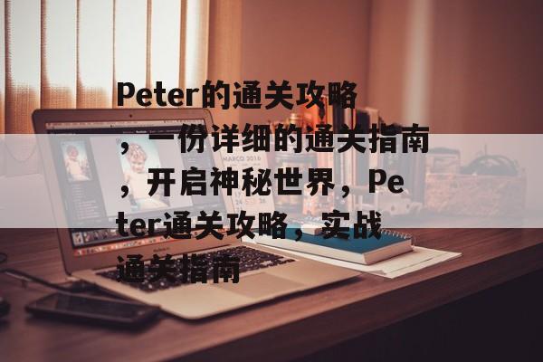 Peter的通关攻略，一份详细的通关指南，开启神秘世界，Peter通关攻略，实战通关指南