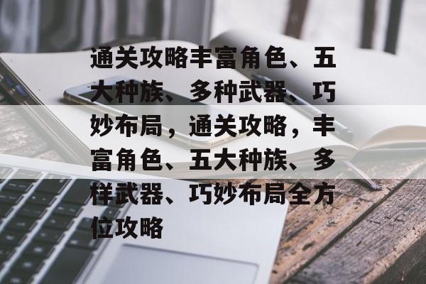 通关攻略丰富角色、五大种族、多种武器、巧妙布局，通关攻略，丰富角色、五大种族、多样武器、巧妙布局全方位攻略