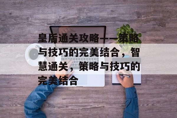 皇后通关攻略——策略与技巧的完美结合,智慧通关,策略与技巧的完美结合 皇后通关攻略——策略与技巧的完美结合,智慧通关,策略与技巧的完美结合