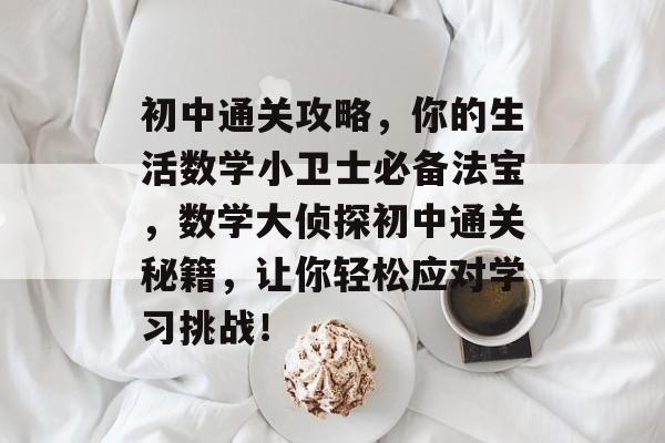 初中通关攻略，你的生活数学小卫士必备法宝，数学大侦探初中通关秘籍，让你轻松应对学习挑战！