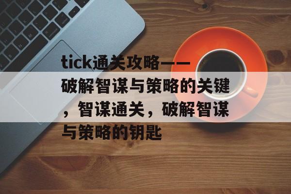 tick通关攻略——破解智谋与策略的关键，智谋通关，破解智谋与策略的钥匙
