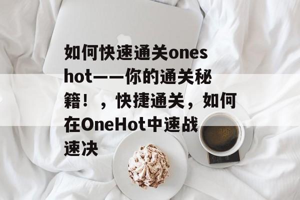 如何快速通关oneshot——你的通关秘籍!,快捷通关,如何在OneHot中速战速决 如何快速通关oneshot——你的通关秘籍!,快捷通关,如何在OneHot中速战速决