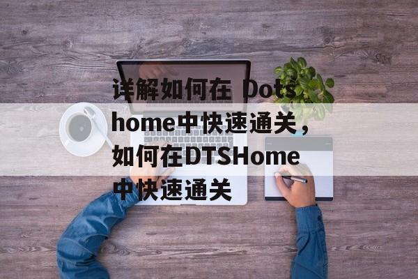 详解如何在 Dotshome中快速通关,如何在DTSHome中快速通关 详解如何在 Dotshome中快速通关,如何在DTSHome中快速通关